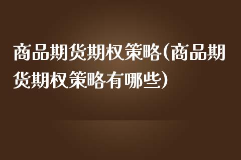 商品期货期权策略(商品期货期权策略有哪些)_https://www.zztgc.com_原油期货_第1张