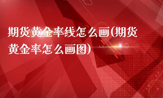 期货黄金率线怎么画(期货黄金率怎么画图)_https://www.zztgc.com_黄金期货_第1张