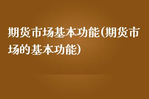 期货市场基本功能(期货市场的基本功能)_https://www.zztgc.com_期货直播_第1张