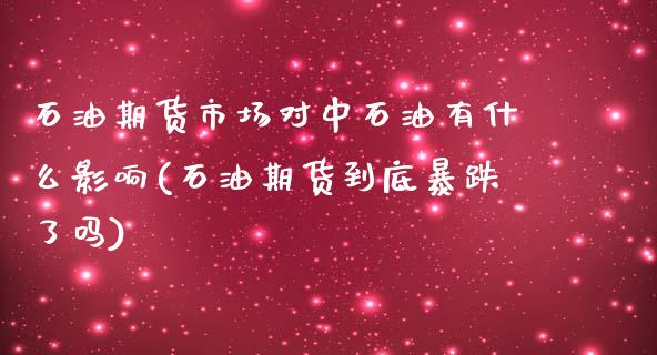 石油期货市场对中石油有什么影响(石油期货到底暴跌了吗)_https://www.zztgc.com_期货开户_第1张