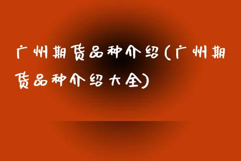 广州期货品种介绍(广州期货品种介绍大全)_https://www.zztgc.com_原油期货_第1张
