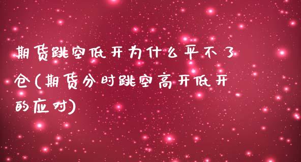 期货跳空低开为什么平不了仓(期货分时跳空高开低开的应对)_https://www.zztgc.com_期货直播_第1张