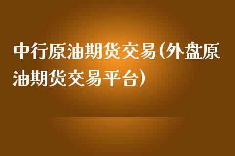 中行原油期货交易(外盘原油期货交易平台)_https://www.zztgc.com_期货入门_第1张