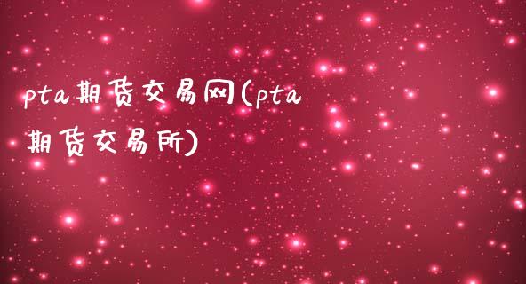 pta期货交易网(pta期货交易所)_https://www.zztgc.com_黄金期货_第1张
