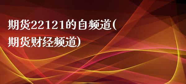 期货22121的自频道(期货财经频道)_https://www.zztgc.com_原油期货_第1张
