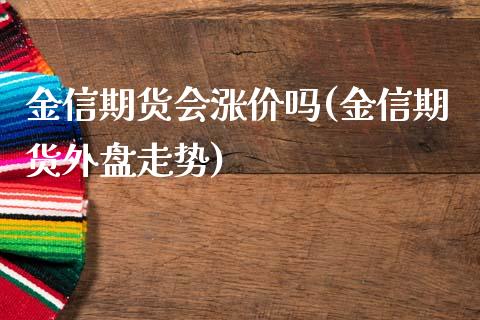 金信期货会涨价吗(金信期货外盘走势)_https://www.zztgc.com_黄金期货_第1张