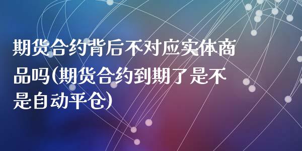 期货合约背后不对应实体商品吗(期货合约到期了是不是自动平仓)_https://www.zztgc.com_期货开户_第1张