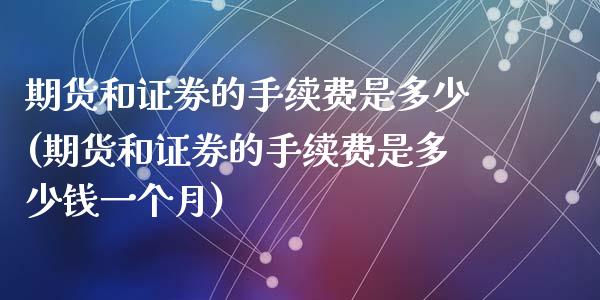 期货和证券的手续费是多少(期货和证券的手续费是多少钱一个月)_https://www.zztgc.com_期货行情_第1张