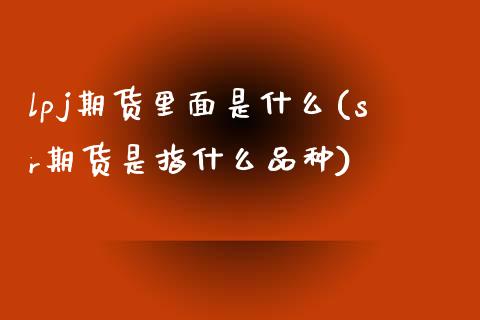 lpj期货里面是什么(sr期货是指什么品种)_https://www.zztgc.com_黄金期货_第1张