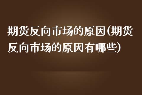 期货反向市场的原因(期货反向市场的原因有哪些)_https://www.zztgc.com_期货直播_第1张