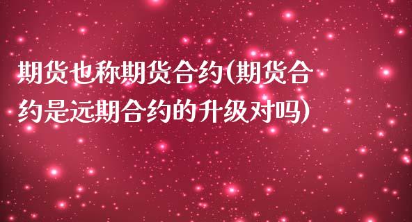 期货也称期货合约(期货合约是远期合约的升级对吗)_https://www.zztgc.com_原油期货_第1张