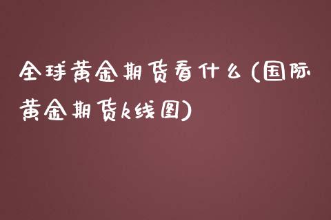 全球黄金期货看什么(国际黄金期货k线图)_https://www.zztgc.com_期货行情_第1张