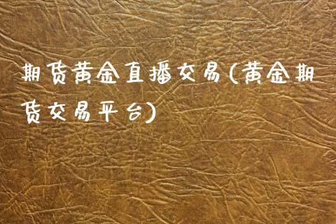 期货黄金直播交易(黄金期货交易平台)_https://www.zztgc.com_原油期货_第1张