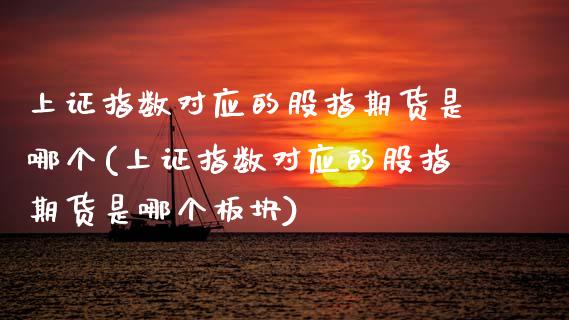 上证指数对应的股指期货是哪个(上证指数对应的股指期货是哪个板块)_https://www.zztgc.com_期货直播_第1张