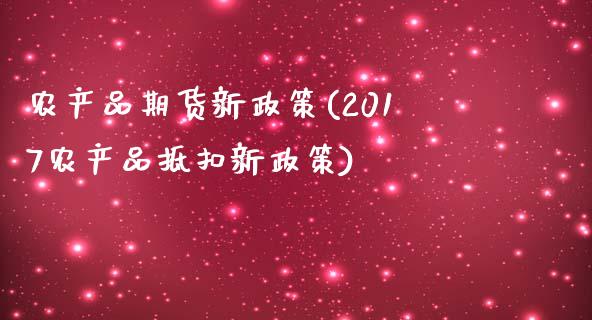 农产品期货新政策(2017农产品抵扣新政策)_https://www.zztgc.com_期货开户_第1张