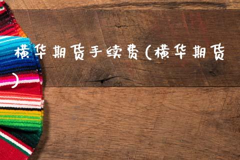 横华期货手续费(横华期货)_https://www.zztgc.com_原油期货_第1张