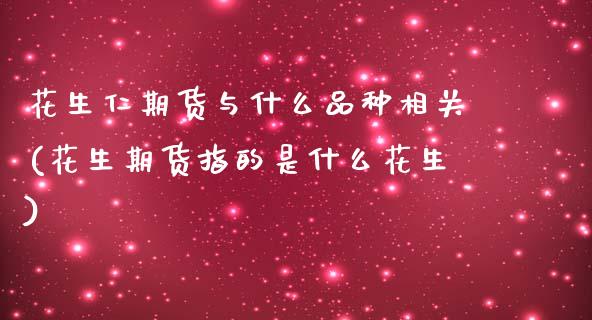 花生仁期货与什么品种相关(花生期货指的是什么花生)_https://www.zztgc.com_原油期货_第1张