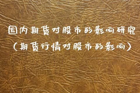 国内期货对股市的影响研究（期货行情对股市的影响）_https://www.zztgc.com_期货行情_第1张