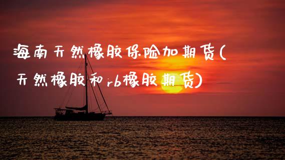 海南天然橡胶保险加期货(天然橡胶和rb橡胶期货)_https://www.zztgc.com_期货开户_第1张