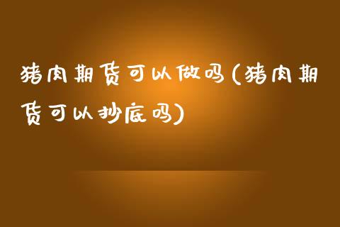 猪肉期货可以做吗(猪肉期货可以抄底吗)_https://www.zztgc.com_期货行情_第1张