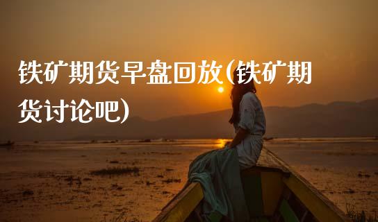 铁矿期货早盘回放(铁矿期货讨论吧)_https://www.zztgc.com_期货行情_第1张