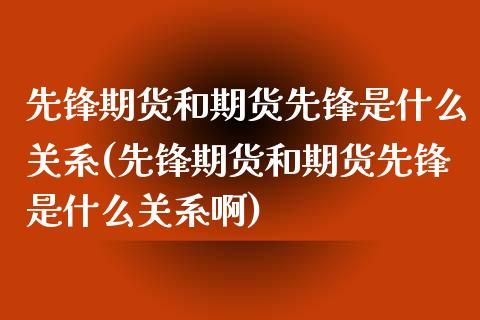 先锋期货和期货先锋是什么关系(先锋期货和期货先锋是什么关系啊)_https://www.zztgc.com_期货行情_第1张
