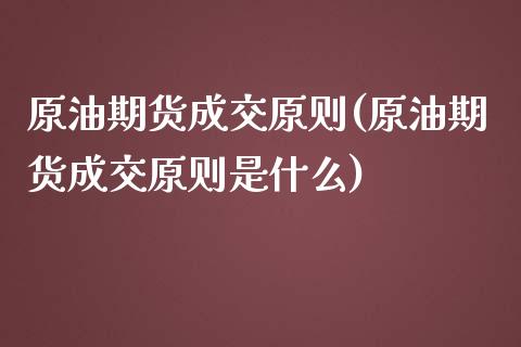 原油期货成交原则(原油期货成交原则是什么)_https://www.zztgc.com_原油期货_第1张