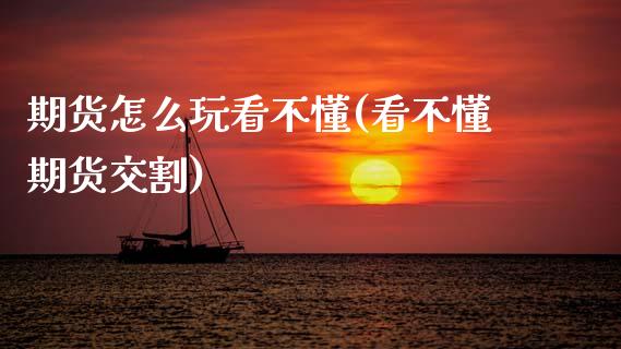 期货怎么玩看不懂(看不懂期货交割)_https://www.zztgc.com_黄金期货_第1张