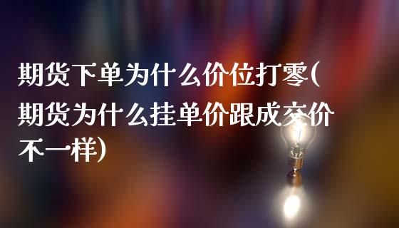 期货下单为什么价位打零(期货为什么挂单价跟成交价不一样)_https://www.zztgc.com_期货开户_第1张