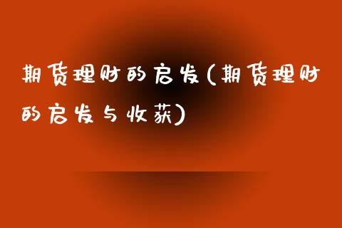 期货理财的启发(期货理财的启发与收获)_期货入门_第1张_珍投期货网 期货理财的启发(期货理财的启发与收获)_https://www.zztgc.com_期货入门_第1张