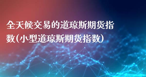 全天候交易的道琼斯期货指数(小型道琼斯期货指数)_https://www.zztgc.com_期货入门_第1张