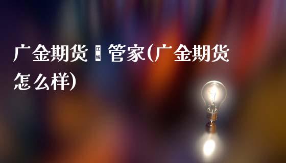 广金期货鑫管家(广金期货怎么样)_https://www.zztgc.com_期货入门_第1张