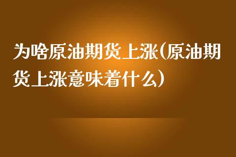 为啥原油期货上涨(原油期货上涨意味着什么)_https://www.zztgc.com_原油期货_第1张