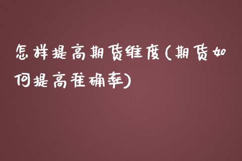 怎样提高期货维度(期货如何提高准确率)_https://www.zztgc.com_原油期货_第1张