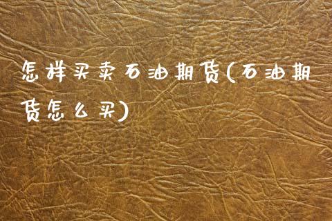 怎样买卖石油期货(石油期货怎么买)_https://www.zztgc.com_期货入门_第1张