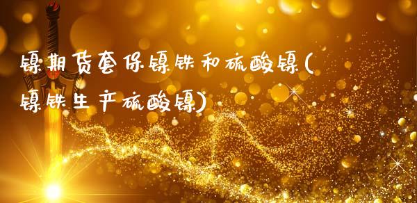 镍期货套保镍铁和硫酸镍(镍铁生产硫酸镍)_https://www.zztgc.com_期货行情_第1张