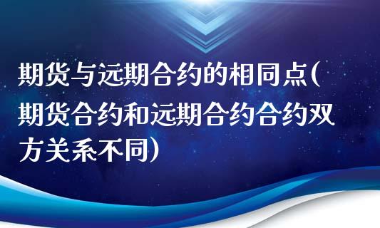 期货与远期合约的相同点(期货合约和远期合约合约双方关系不同)_https://www.zztgc.com_原油期货_第1张