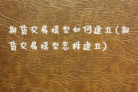 期货交易模型如何建立(期货交易模型怎样建立)_https://www.zztgc.com_期货入门_第1张