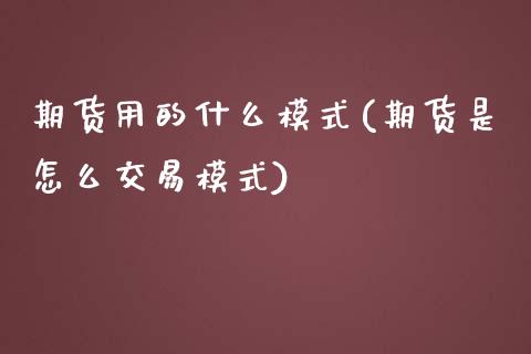 期货用的什么模式(期货是怎么交易模式)_https://www.zztgc.com_期货入门_第1张