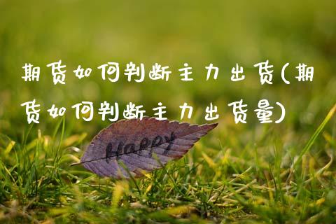期货如何判断主力出货(期货如何判断主力出货量)_https://www.zztgc.com_期货入门_第1张
