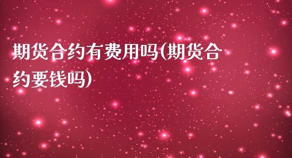 期货合约有费用吗(期货合约要钱吗)_https://www.zztgc.com_期货开户_第1张