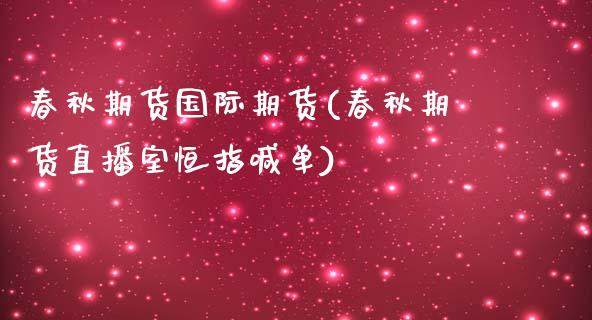 春秋期货国际期货(春秋期货直播室恒指喊单)_https://www.zztgc.com_黄金期货_第1张