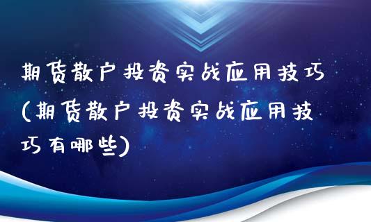 期货散户投资实战应用技巧(期货散户投资实战应用技巧有哪些)_https://www.zztgc.com_期货直播_第1张