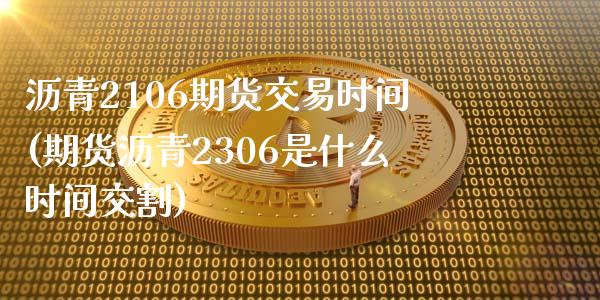 沥青2106期货交易时间(期货沥青2306是什么时间交割)_https://www.zztgc.com_期货直播_第1张