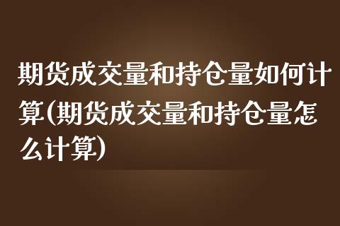期货成交量和持仓量如何计算(期货成交量和持仓量怎么计算)_https://www.zztgc.com_黄金期货_第1张