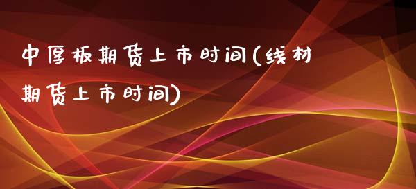 中厚板期货上市时间(线材期货上市时间)_https://www.zztgc.com_期货行情_第1张