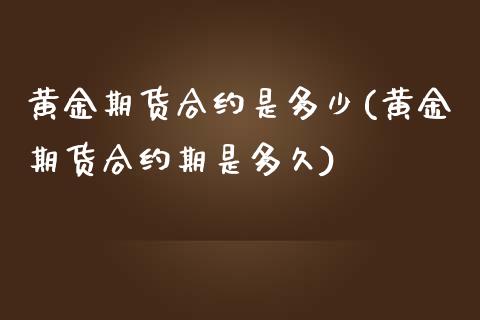 黄金期货合约是多少(黄金期货合约期是多久)_https://www.zztgc.com_期货直播_第1张