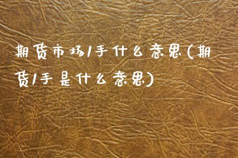 期货市场1手什么意思(期货1手是什么意思)_https://www.zztgc.com_原油期货_第1张
