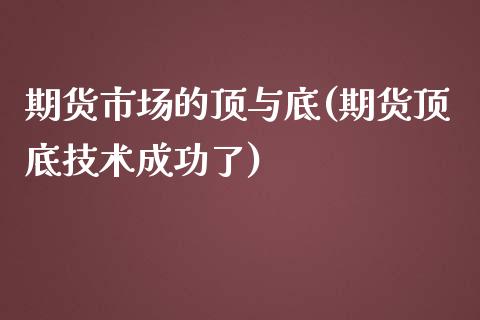 期货市场的顶与底(期货顶底技术成功了)_https://www.zztgc.com_期货行情_第1张