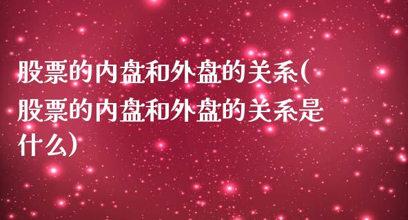 股票的内盘和外盘的关系(股票的内盘和外盘的关系是什么)_原油期货_第1张_珍投期货网 股票的内盘和外盘的关系(股票的内盘和外盘的关系是什么)_https://www.zztgc.com_原油期货_第1张